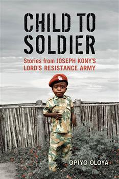 Child to Soldier: Stories from Joseph Kony's Lord's Resistance Army