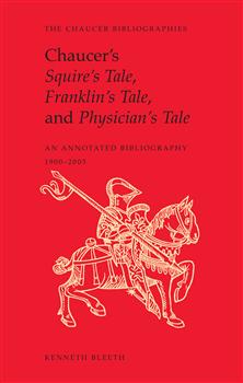 Chaucerâ€™s Squireâ€™s Tale, Franklinâ€™s Tale, and Physicianâ€™s Tale: An Annotated Bibliography, 1900-2005