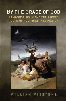 By the Grace of God: Francoist Spain and the Sacred Roots of Political Imagination