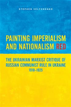 Painting Imperialism and Nationalism Red: The Ukrainian Marxist Critique of Russian Communist Rule in Ukraine, 1918-1925