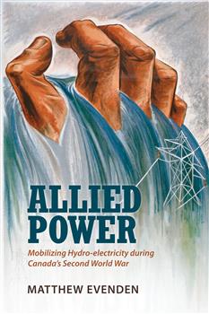 Allied Power: Mobilizing Hydro-electricity during Canada's Second World War