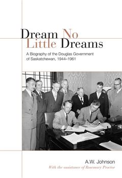 Dream No Little Dreams: A Biography of the Douglas Government of Saskatchewan, 1944-1961