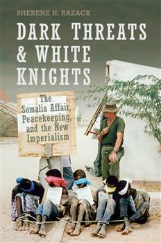 Dark Threats and White Knights: The Somalia Affair, Peacekeeping, and the New Imperialism