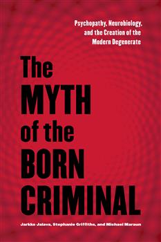 The Myth of the Born Criminal: Psychopathy, Neurobiology, and the Creation of the Modern Degenerate