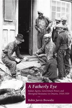A Fatherly Eye: Indian Agents, Government Power, and Aboriginal Resistance in Ontario, 1918-1939