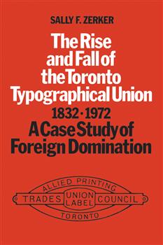 The Rise and Fall of the Toronto Typographical Union, 1832-1972: A Case Study of Foreign Domination