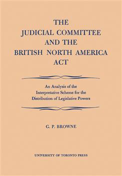 The Judicial Committee and the British North America Act: An Analysis of the Interpretative Scheme for the Distribution of Legislative Powers