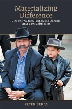 Materializing Difference: Consumer Culture, Politics, and Ethnicity among Romanian Roma