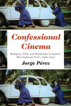 Confessional Cinema: Religion, Film, and Modernity in Spainâ€™s Development Years, 1960â€“1975