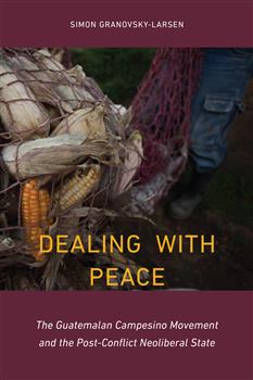 Dealing with Peace: The Guatemalan Campesino Movement and the Post-Conflict Neoliberal State