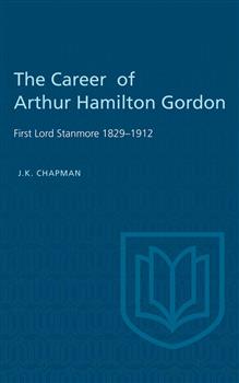 The Career of Arthur Hamilton Gordon: First Lord Stanmore 1829-1912