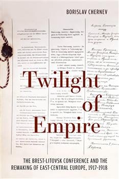 Twilight of Empire: The Brest-Litovsk Conference and the Remaking of East-Central Europe, 1917â€“1918