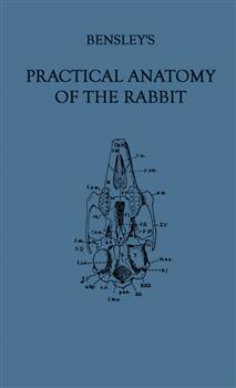 Bensley's Practical Anatomy of the Rabbit: An Elementary Laboratory Text-Book in Mammalian Anatomy (Eighth Edition, Revised and Edited)