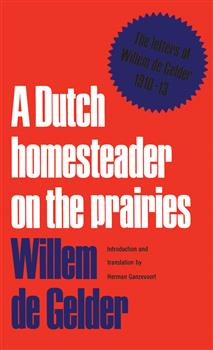 A Dutch Homesteader On The Prairies: The Letters of Wilhelm de Gelder 1910-13