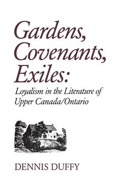 Gardens, Covenants, Exiles: Loyalism in the Literature of Upper Canada/Ontario