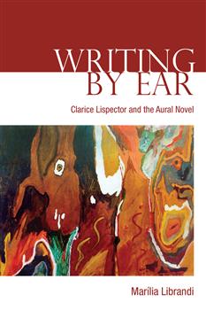 Writing by Ear: Clarice Lispector and the Aural Novel