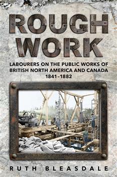 Rough Work: Labourers on the Public Works of British North America and Canada, 1841â€“1882