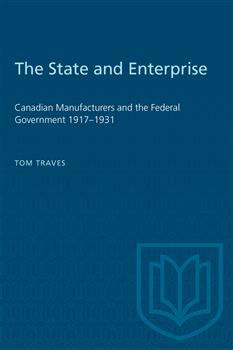 The State and Enterprise: Canadian Manufacturers and the Federal Government 1917â€“1931