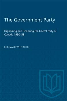 The Government Party: Organizing and Financing the Liberal Party of Canada 1930â€“58