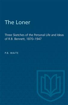 The Loner: Three Sketches of the Personal Life and Ideas of R.B. Bennett, 1870â€“1947