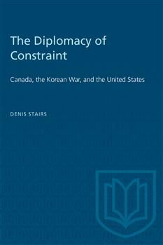 The Diplomacy of Constraint: Canada, the Korean War, and the United States