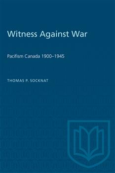 Witness Against War: Pacifism in Canada, 1900â€“1945