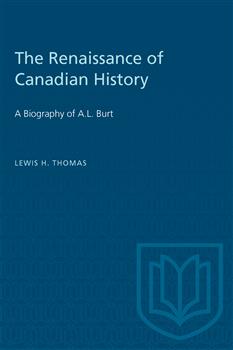 The Renaissance of Canadian History: A Biography of A.L. Burt