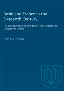 Basle and France in the Sixteenth Century: The Basle Humanists and Printers in Their Contacts with Francophone Culture