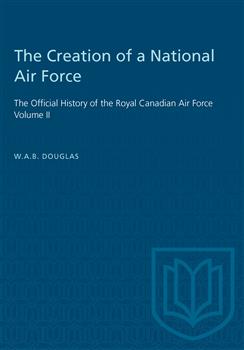 The Creation of a National Air Force: The Official History of the Royal Canadian Air Force, Volume II