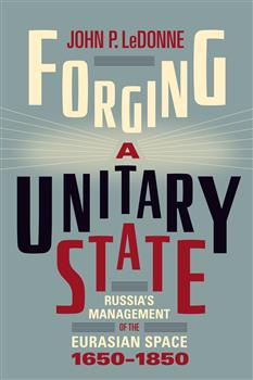 Forging a Unitary State: Russiaâ€™s Management of the Eurasian Space, 1650â€“1850