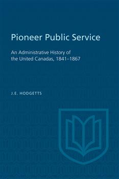 Pioneer Public Service: An Administrative History of the United Canadas, 1841-1867