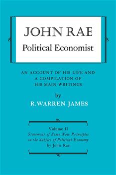 John Rae Political Economist: An Account of His Life and A Compilation of His Main Writings: Volume II: Statement of Some New Principles on the Subject of Political Economy (reprinted)