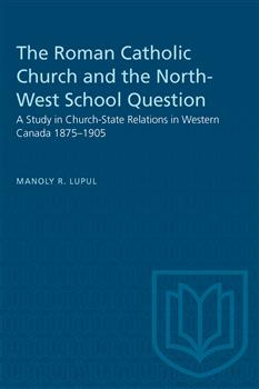 The Roman Catholic Church and the North-West School Question: A Study in Church-State Relations in Western Canada 1875â€“1905