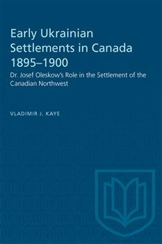 Early Ukrainian Settlements in Canada 1895â€“1900: Dr. Josef Oleskow's Role in the Settlement of the Canadian Northwest