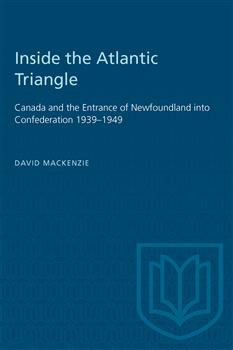 Inside the Atlantic Triangle: Canada and the Entrance of Newfoundland into Confederation 1939â€“1949