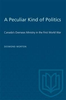 A Peculiar Kind of Politics: Canada's Overseas Ministry in the First World War