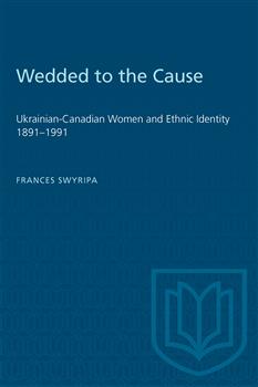 Wedded to the Cause: Ukrainian-Canadian Women and Ethnic Identity 1891â€“1991