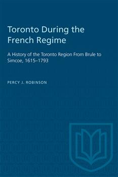 Toronto During the French Regime: A History of the Toronto Region From Brule to Simcoe, 1615â€“1793