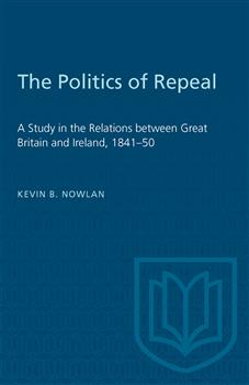 The Politics of Repeal: A Study in the Relations between Great Britain and Ireland, 1841â€“50