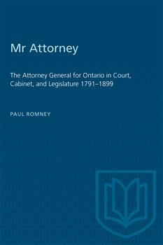 Mr Attorney: The Attorney General for Ontario in Court, Cabinet, and Legislature 1791â€“1899