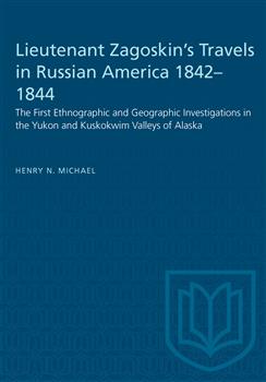 Lieutenant Zagoskin's Travels in Russian America 1842â€“1844: The First Ethnographic and Geographic Investigations in the Yukon and Kuskokwim Valleys of Alaska