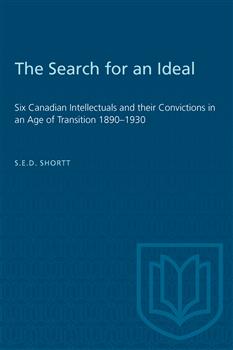 The Search for an Ideal: Six Canadian Intellectuals and their Convictions in an Age of Transition 1890â€“1930