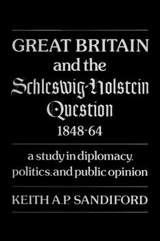 Great Britain and the Schleswig-Holstein Question 1848â€“64: A study in diplomacy, politics, and public opinion