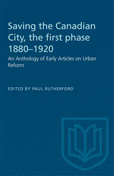 Saving the Canadian City, the first phase 1880â€“1920: An Anthology of Early Articles on Urban Reform