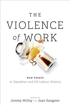 The Violence of Work: New Essays in Canadian and US Labour History