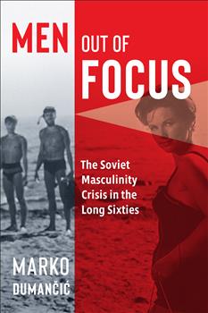 Men Out of Focus: The Soviet Masculinity Crisis in the Long Sixties