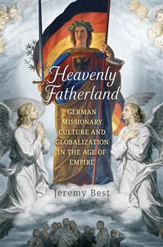 Heavenly Fatherland: German Missionary Culture and Globalization in the Age of Empire