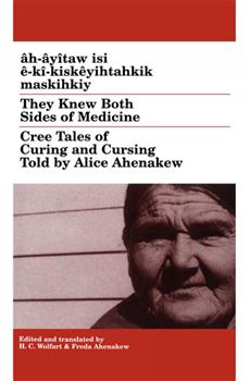 They Knew Both Sides of Medicine: Cree Tales of Curing and Cursing Told by Alice Ahenakew