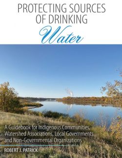Protecting Sources of Drinking Water: A Guide for Indigenous Communities. Watershed Associations, Local Governments and Non-Governmental Organizations