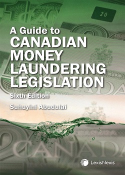 A Guide to Canadian Money Laundering Legislation, 6th Edition